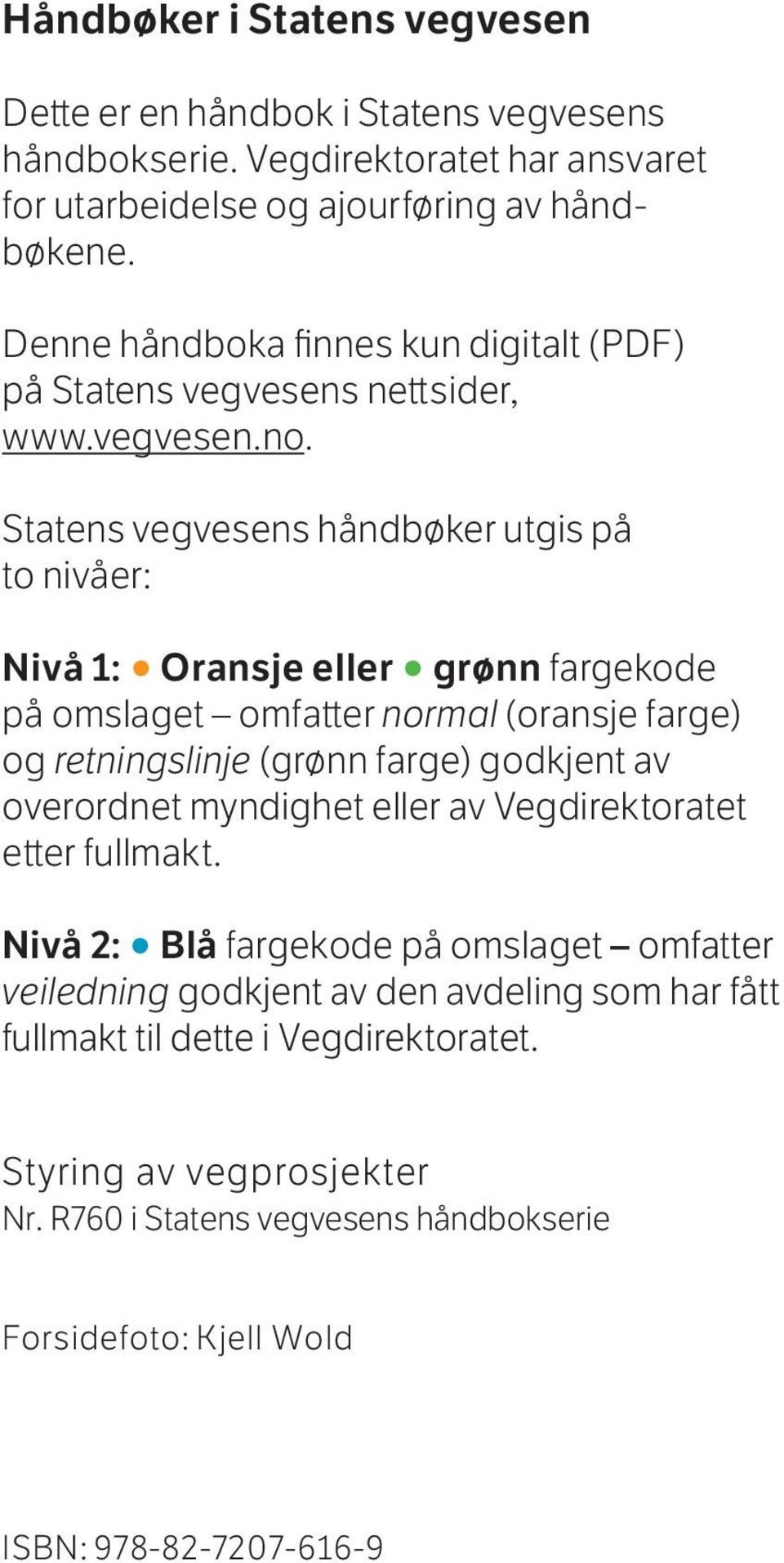 Statens vegvesens håndbøker utgis på to nivåer: Nivå 1: Oransje eller grønn fargekode på omslaget omfatter normal (oransje farge) og retningslinje (grønn farge) godkjent av