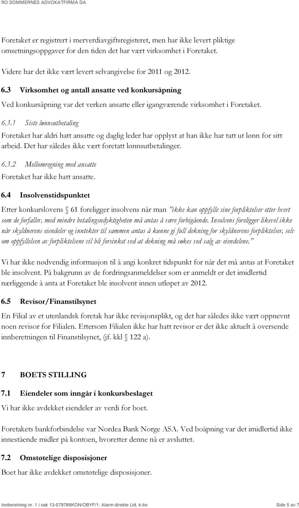 6.3.1 Siste lønnsutbetaling Foretaket har aldri hatt ansatte og daglig leder har opplyst at han ikke har tatt ut lønn for sitt arbeid. Det har således ikke vært foretatt lønnsutbetalinger. 6.3.2 Mellomregning med ansatte Foretaket har ikke hatt ansatte.