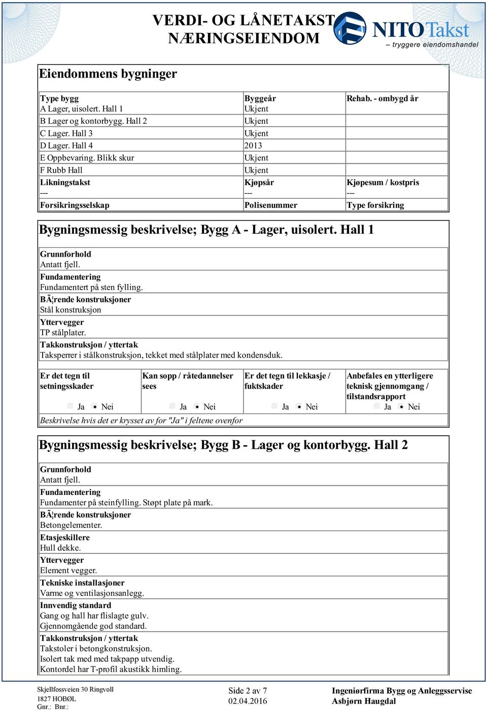 Fundamentert på sten fylling BÃ rende konstruksjoner Stål konstruksjon Yttervegger TP stålplater Takkonstruksjon / yttertak Taksperrer i stålkonstruksjon, tekket med stålplater med kondensduk Er det