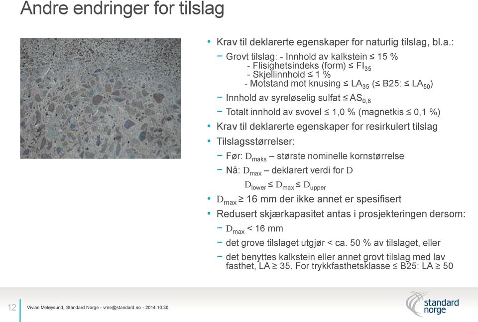 LA 50 ) Innhold av syreløselig sulfat AS 0,8 Totalt innhold av svovel 1,0 % (magnetkis 0,1 %) Krav til deklarerte egenskaper for resirkulert tilslag Tilslagsstørrelser: Før: D maks største