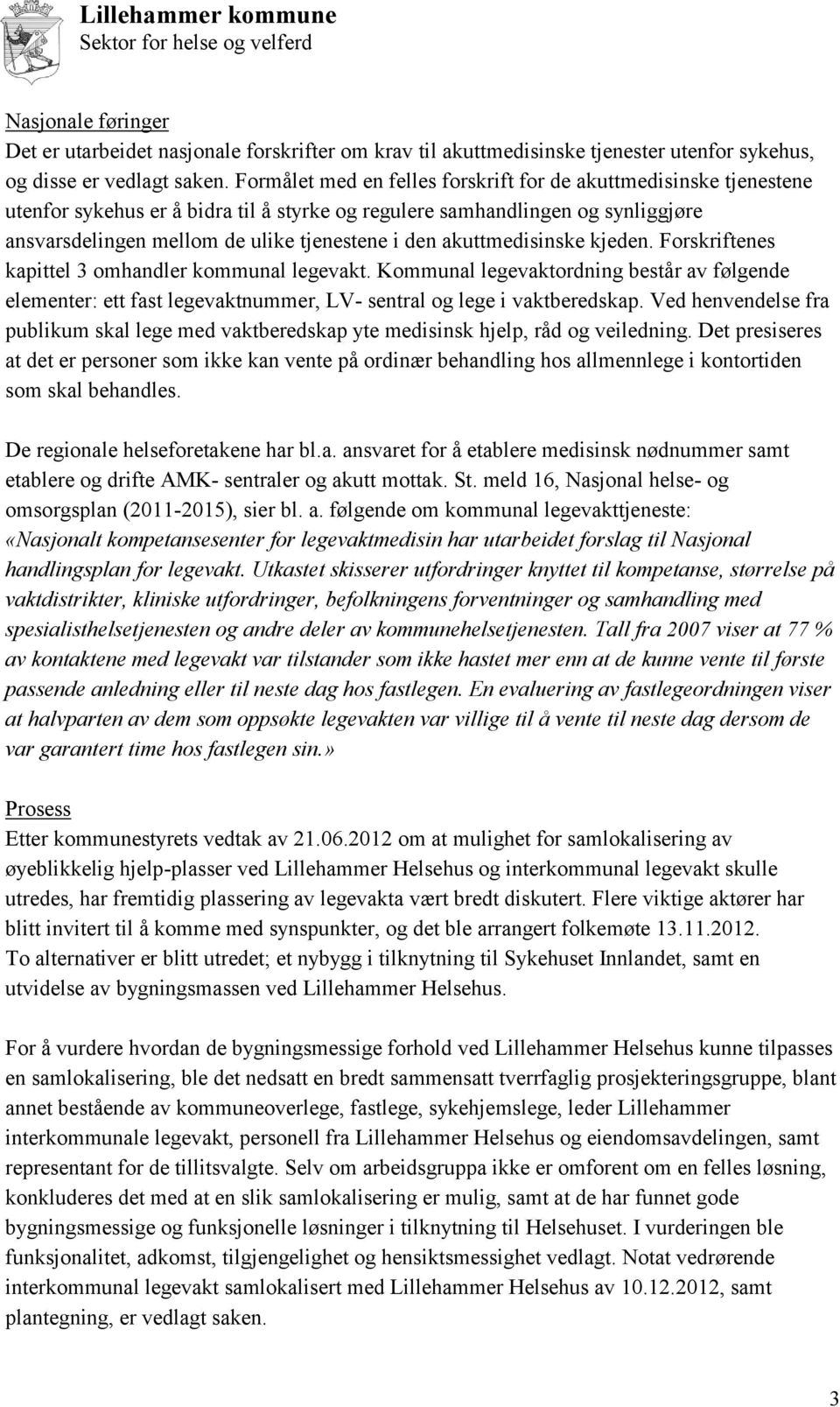 akuttmedisinske kjeden. Forskriftenes kapittel 3 omhandler kommunal legevakt. Kommunal legevaktordning består av følgende elementer: ett fast legevaktnummer, LV- sentral og lege i vaktberedskap.