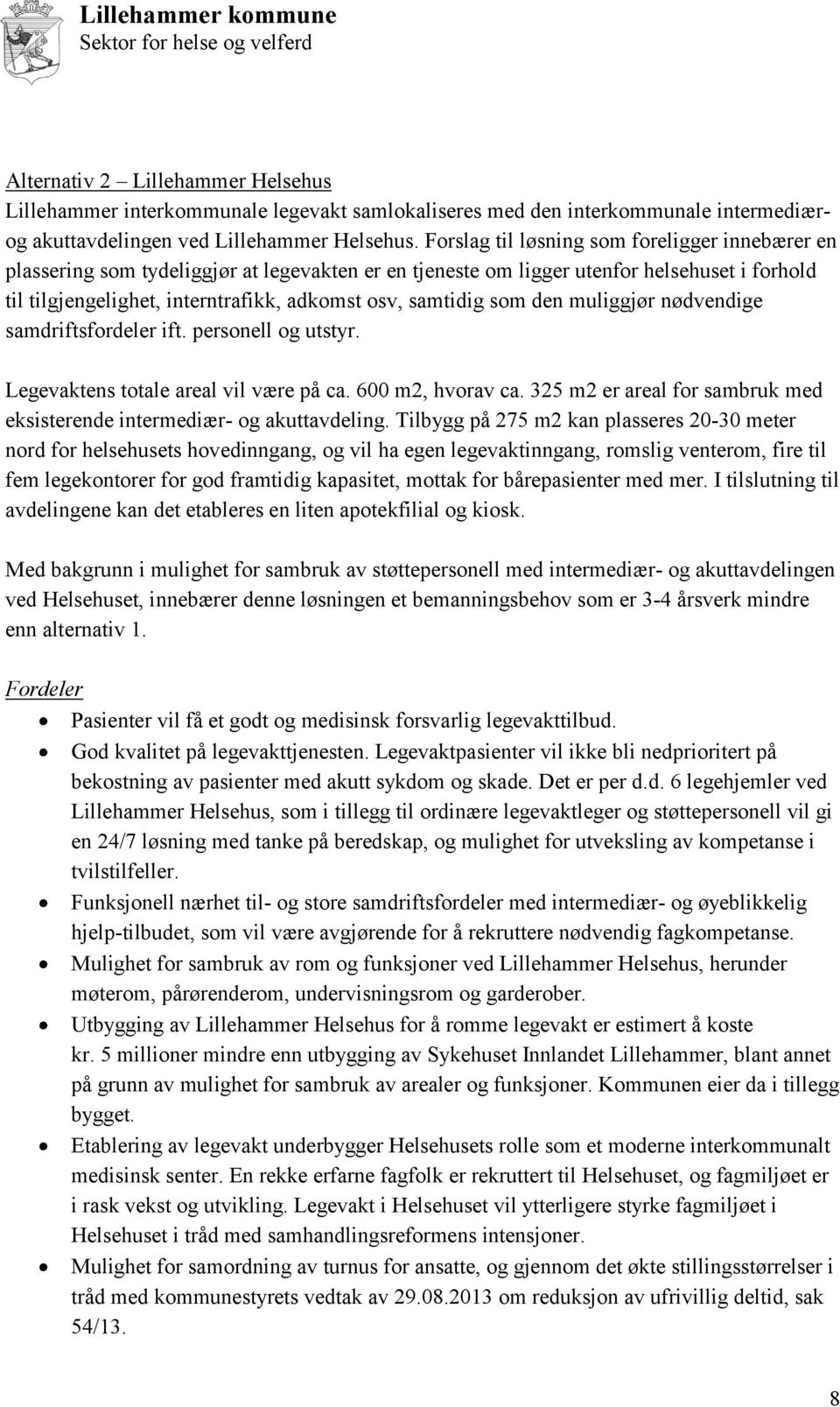 samtidig som den muliggjør nødvendige samdriftsfordeler ift. personell og utstyr. Legevaktens totale areal vil være på ca. 600 m2, hvorav ca.