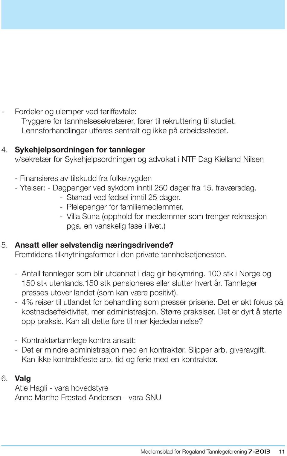 fra 15. fraværsdag. - Stønad ved fødsel inntil 25 dager. - Pleiepenger for familiemedlemmer. - Villa Suna (opphold for medlemmer som trenger rekreasjon pga. en vanskelig fase i livet.) 5.