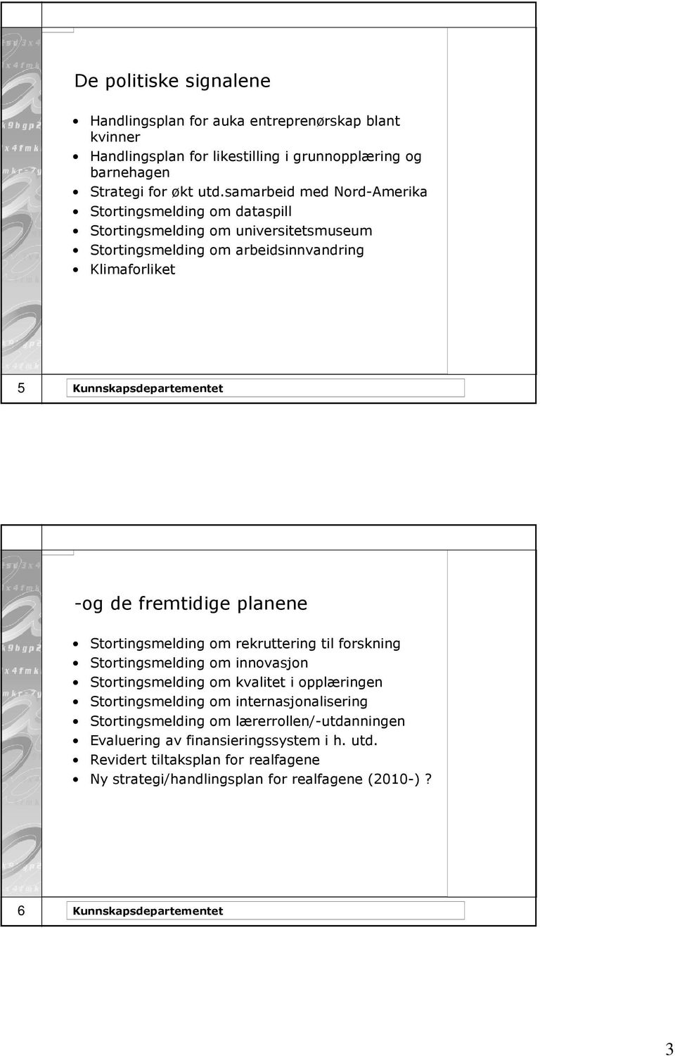 fremtidige planene Stortingsmelding om rekruttering til forskning Stortingsmelding om innovasjon Stortingsmelding om kvalitet i opplæringen Stortingsmelding om internasjonalisering