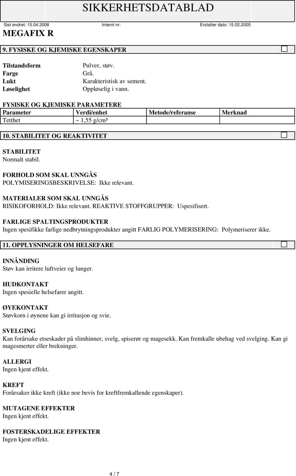 FORHOLD SOM SKAL UNNGÅS POLYMISERINGSBESKRIVELSE: Ikke relevant. MATERIALER SOM SKAL UNNGÅS RISIKOFORHOLD: Ikke relevant. REAKTIVE STOFFGRUPPER: Uspesifisert.