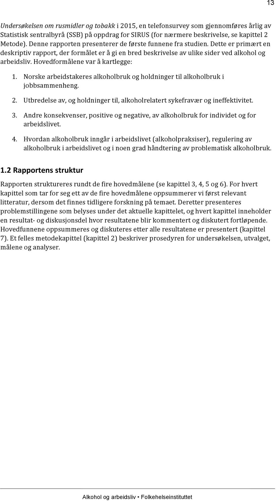 Hovedformålene var å kartlegge: 1. Norske arbeidstakeres alkoholbruk og holdninger til alkoholbruk i jobbsammenheng. 2. Utbredelse av, og holdninger til, alkoholrelatert sykefravær og ineffektivitet.