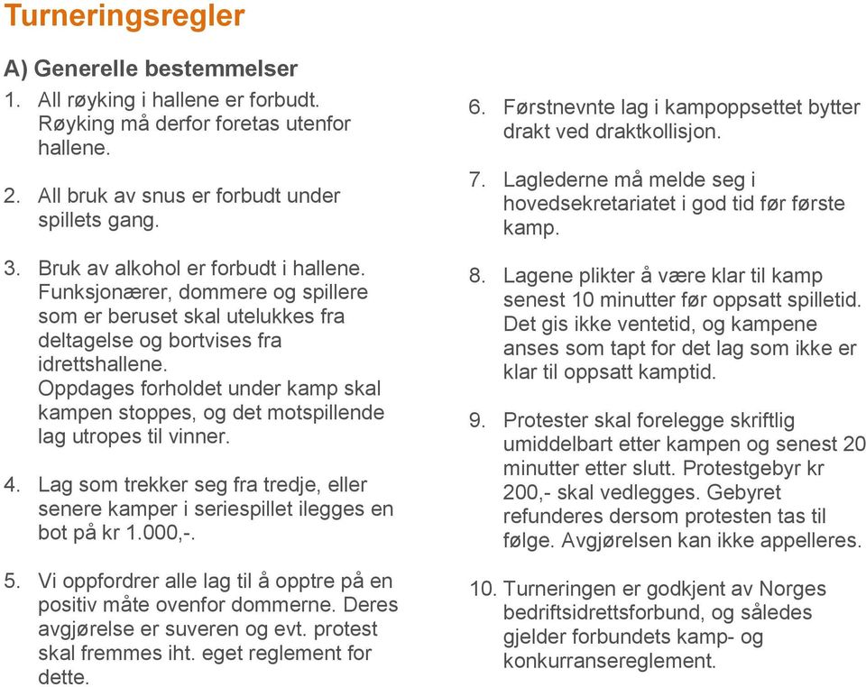 Oppdages forholdet under kamp skal kampen stoppes, og det motspillende lag utropes til vinner. 4. Lag som trekker seg fra tredje, eller senere kamper i seriespillet ilegges en bot på kr 1.000,-. 5.