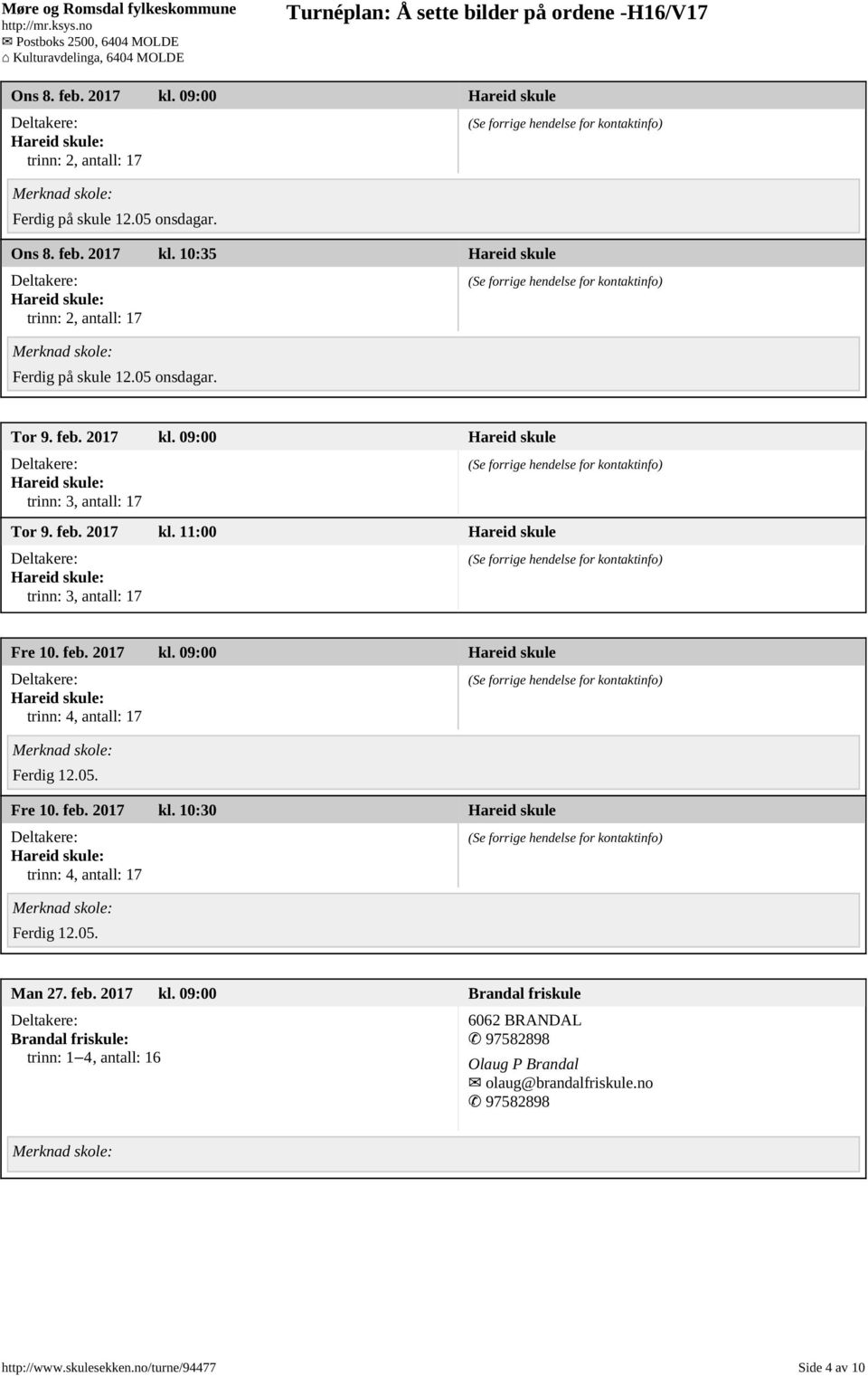 05. Fre 10. feb. 2017 kl. 10:30 Hareid skule trinn: 4, antall: 17 Ferdig 12.05. Man 27. feb. 2017 kl. 09:00 Brandal friskule Brandal friskule: trinn: 1 4, antall: 16 6062 BRANDAL 97582898 Olaug P Brandal olaug@brandalfriskule.