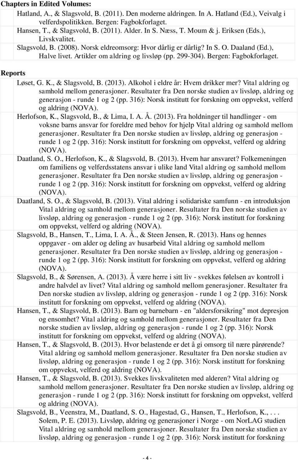 299-304). Bergen: Fagbokforlaget. Reports Løset, G. K., & Slagsvold, B. (2013). Alkohol i eldre år: Hvem drikker mer? Vital aldring og samhold mellom generasjoner.