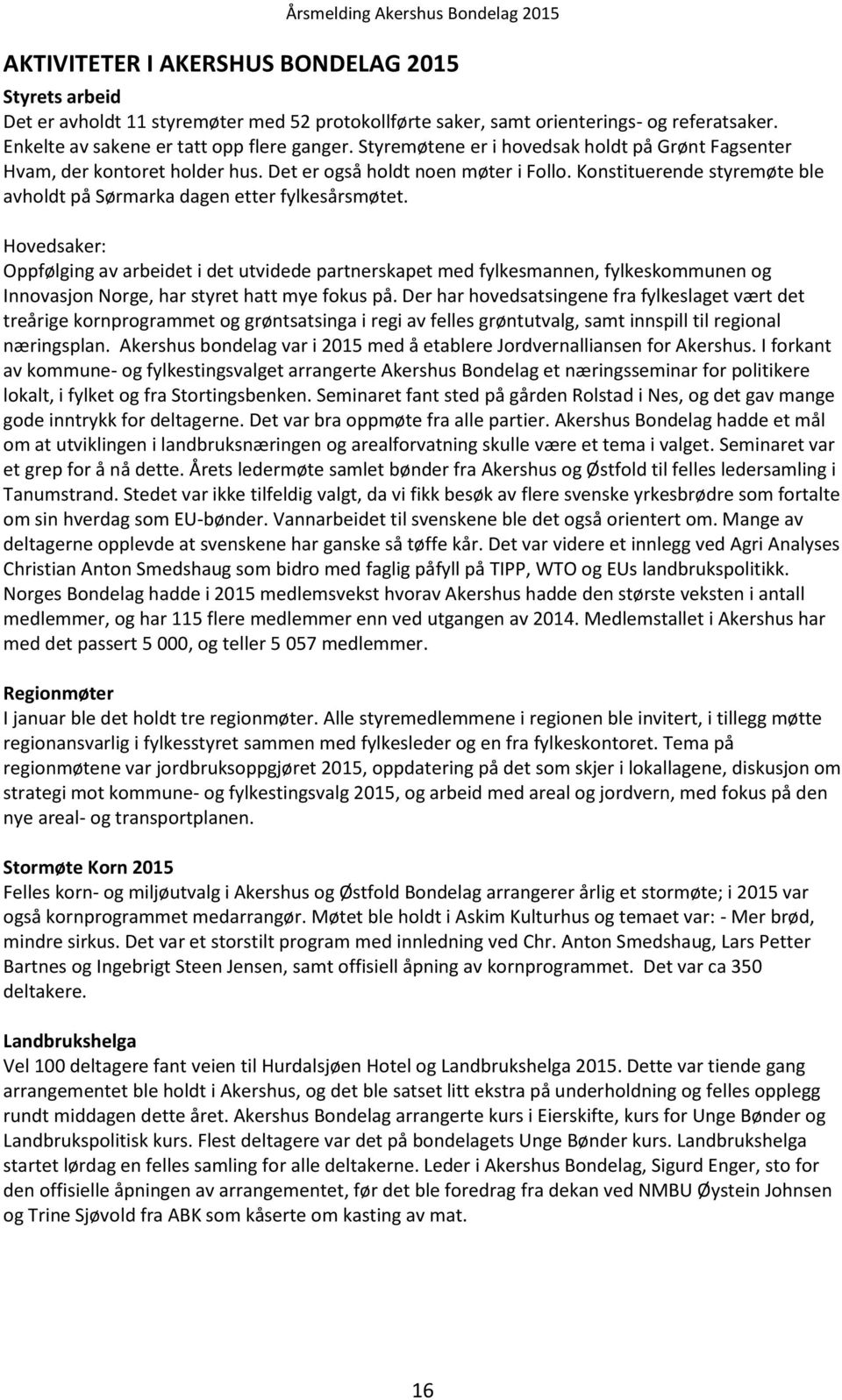 Hovedsaker: Oppfølging av arbeidet i det utvidede partnerskapet med fylkesmannen, fylkeskommunen og Innovasjon Norge, har styret hatt mye fokus på.