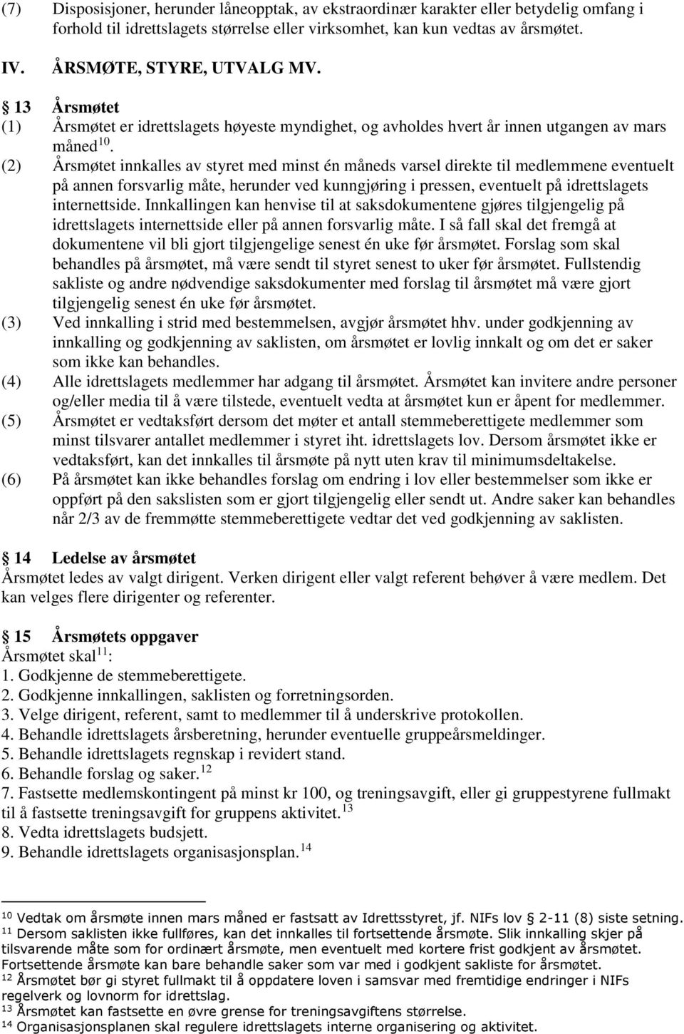 (2) Årsmøtet innkalles av styret med minst én måneds varsel direkte til medlemmene eventuelt på annen forsvarlig måte, herunder ved kunngjøring i pressen, eventuelt på idrettslagets internettside.