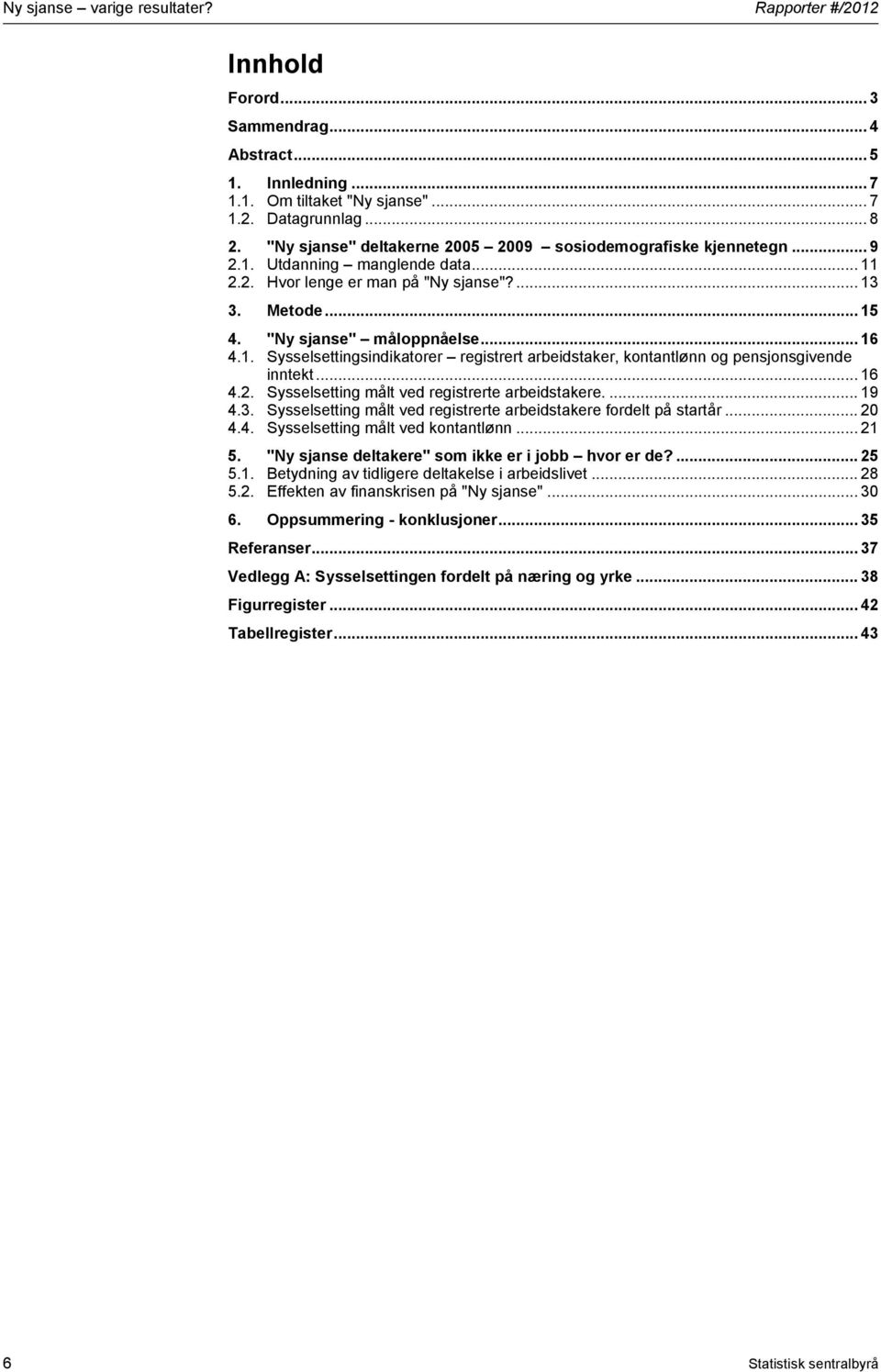 U U"Ny sjanse" måloppnåelseu... 16 U4.1.U USysselsettingsindikatorer registrert arbeidstaker, kontantlønn og pensjonsgivende inntektu... 16 U4.2.U USysselsetting målt ved registrerte arbeidstakere.u... 19 U4.