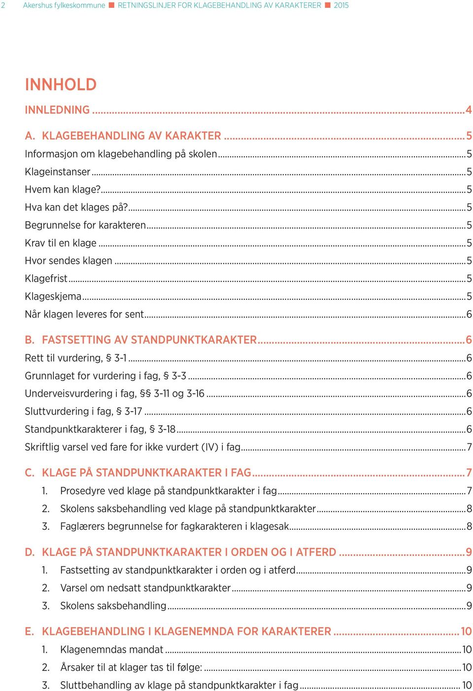 FASTSETTING AV STANDPUNKTKARAKTER...6 Rett til vurdering, 3-1...6 Grunnlaget for vurdering i fag, 3-3...6 Underveisvurdering i fag, 3-11 og 3-16...6 Sluttvurdering i fag, 3-17.