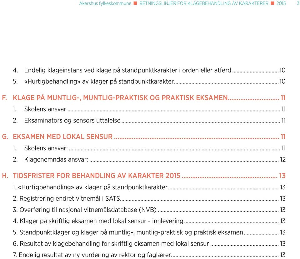 EKSAMEN MED LOKAL SENSUR... 11 1. Skolens ansvar:... 11 2. Klagenemndas ansvar:... 12 H. TIDSFRISTER FOR BEHANDLING AV KARAKTER 2015... 13 1. «Hurtigbehandling» av klager på standpunktkarakter... 13 2.