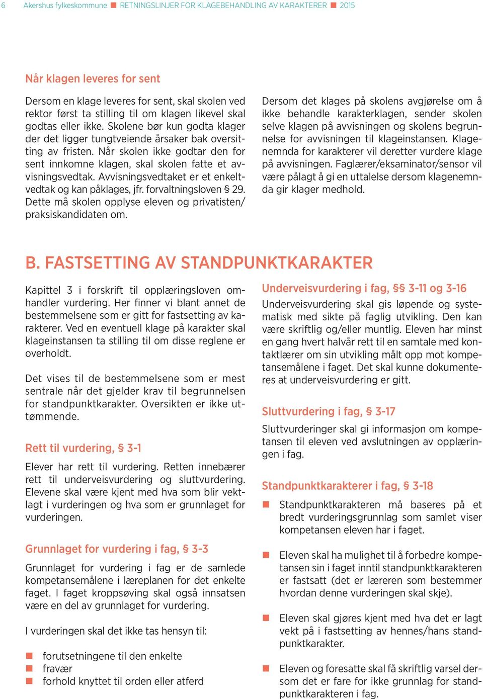 Når skolen ikke godtar den for sent innkomne klagen, skal skolen fatte et avvisningsvedtak. Avvisningsvedtaket er et enkeltvedtak og kan påklages, jfr. forvaltningsloven 29.