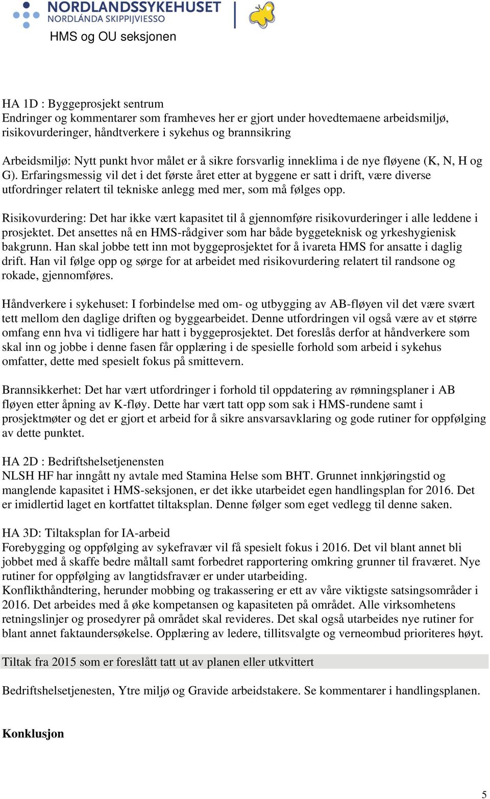 Erfaringsmessig vil det i det første året etter at byggene er satt i drift, være diverse utfordringer relatert til tekniske anlegg med mer, som må følges opp.