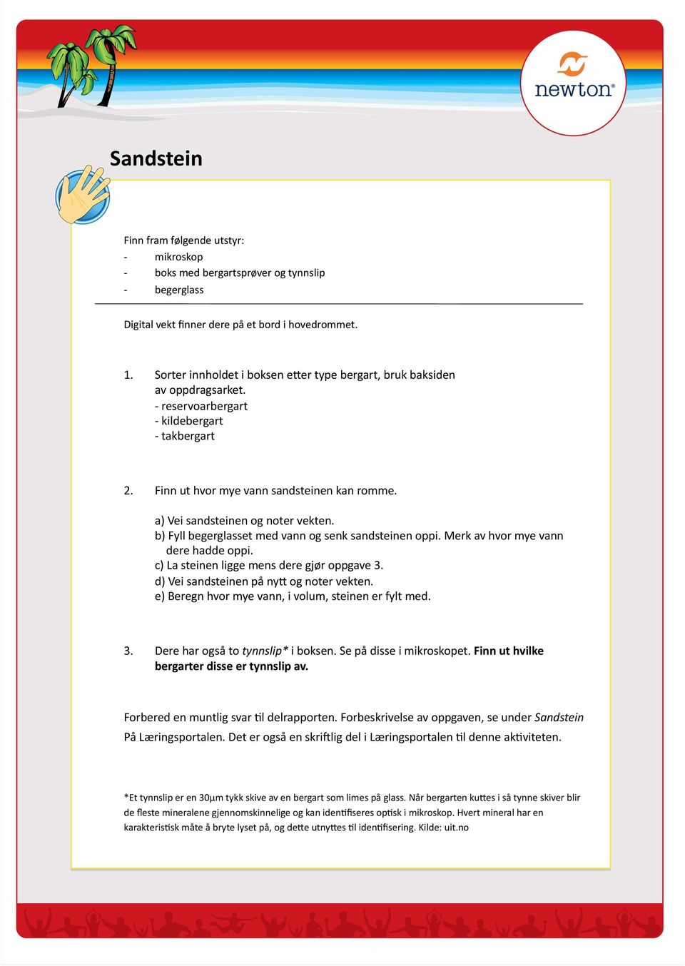 a) Vei sandsteinen og noter vekten. b) Fyll begerglasset med vann og senk sandsteinen oppi. Merk av hvor mye vann dere hadde oppi. c) La steinen ligge mens dere gjør oppgave 3.