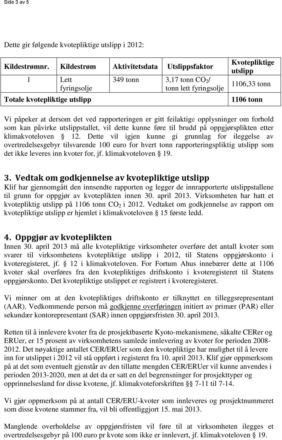 dersom det ved rapporteringen er gitt feilaktige opplysninger om forhold som kan påvirke utslippstallet, vil dette kunne føre til brudd på oppgjørsplikten etter klimakvoteloven 12.