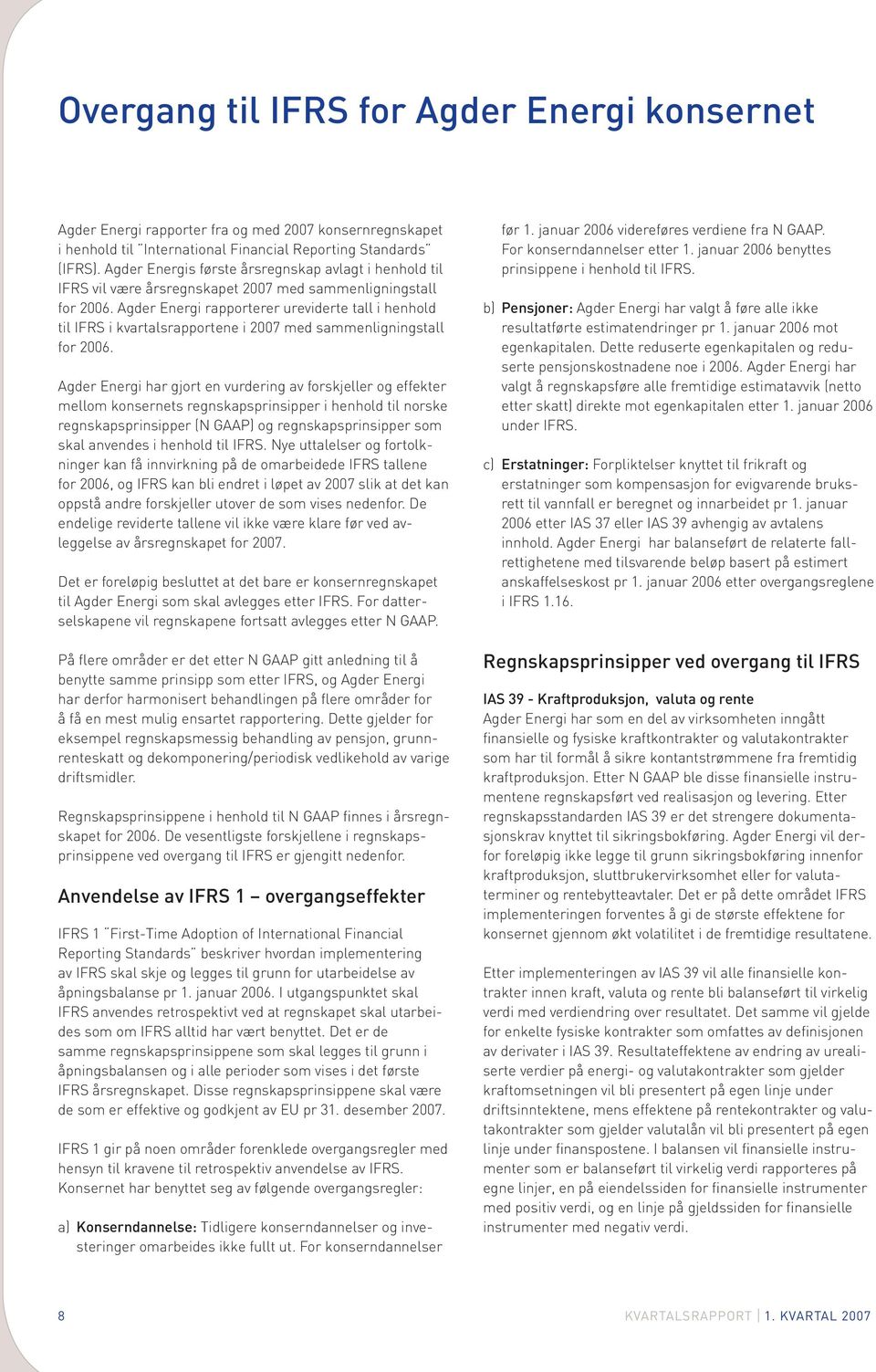 Agder Energi rapporterer ureviderte tall i henhold til IFRS i kvartalsrapportene i 2007 med sammenligningstall for 2006.