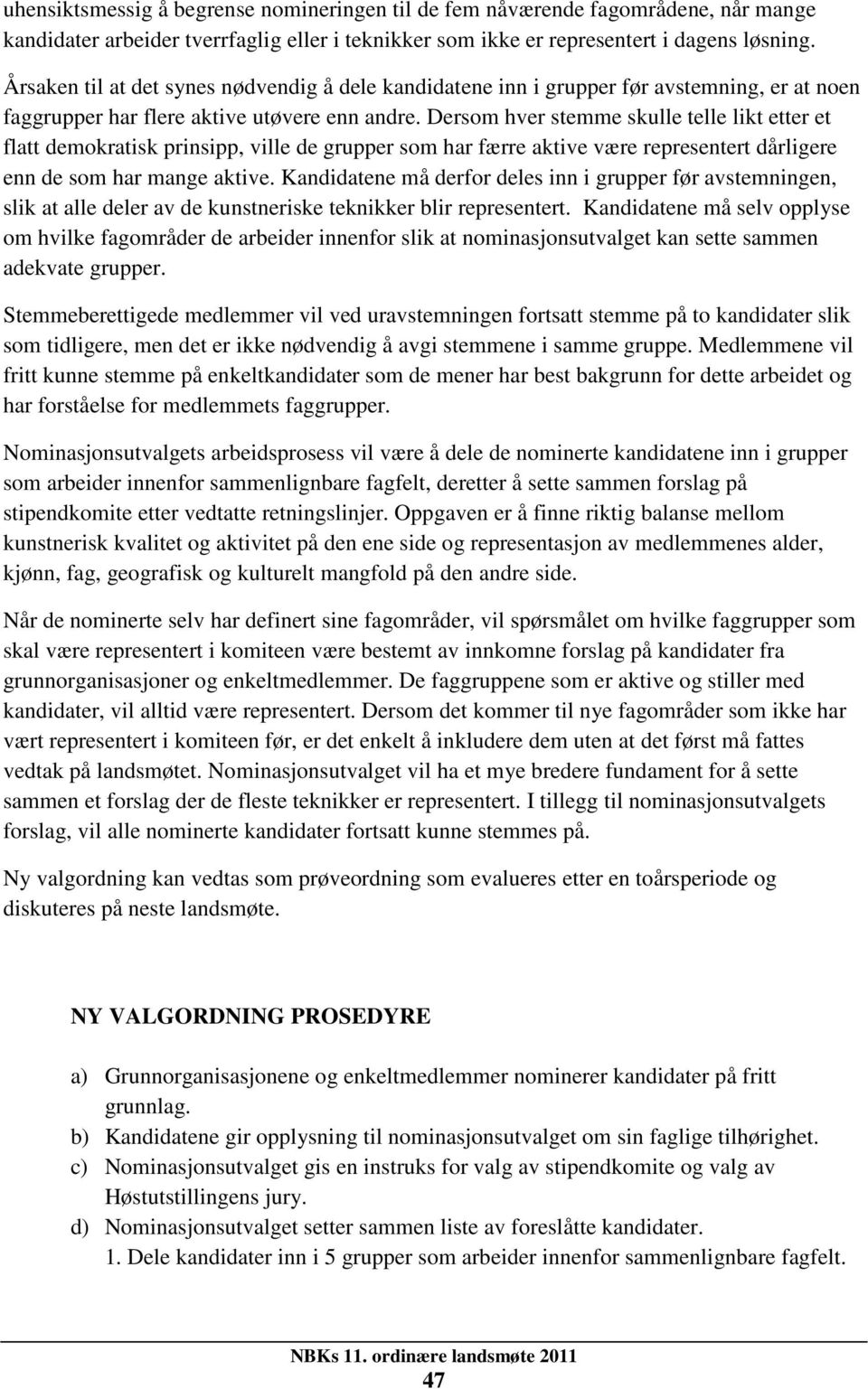 Dersom hver stemme skulle telle likt etter et flatt demokratisk prinsipp, ville de grupper som har færre aktive være representert dårligere enn de som har mange aktive.