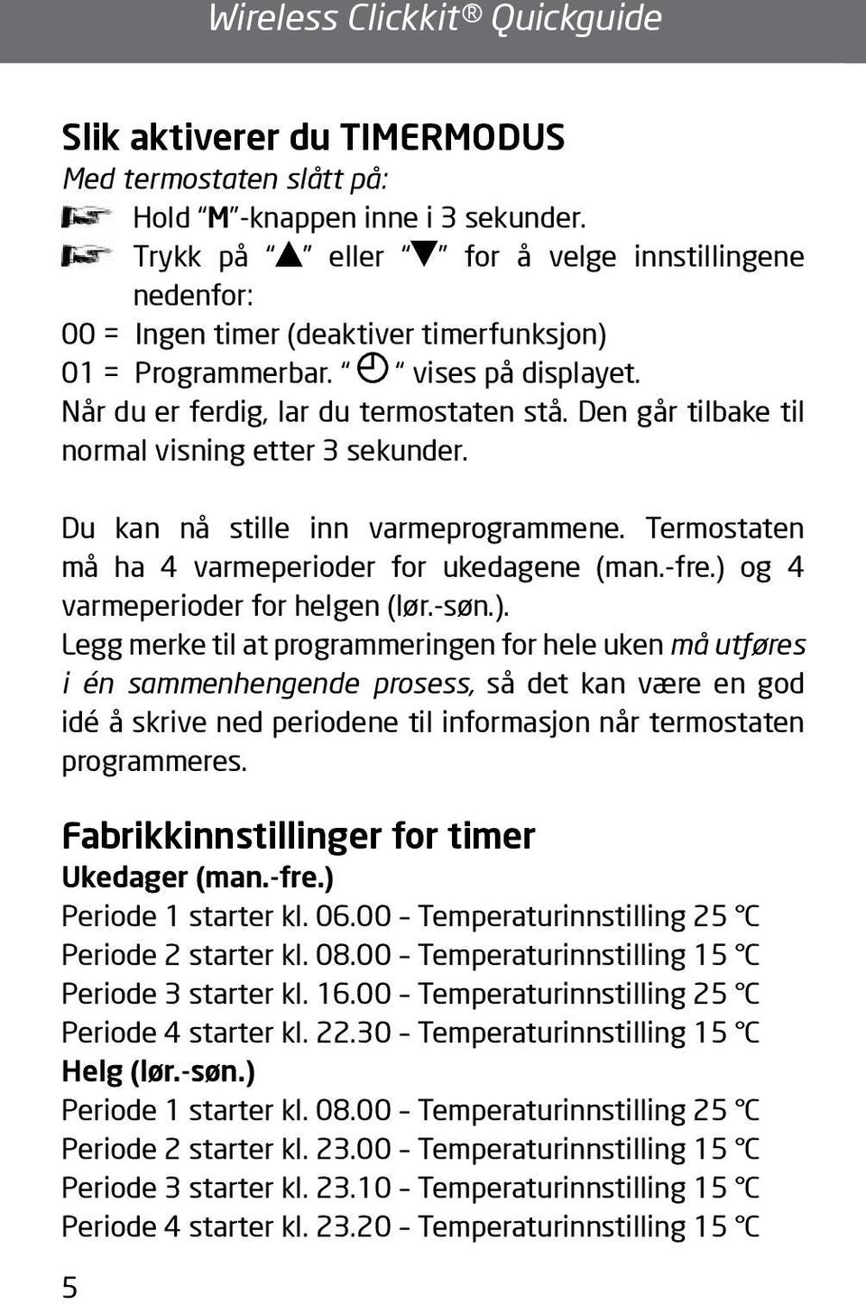 Den går tilbake til normal visning etter 3 sekunder. Du kan nå stille inn varmeprogrammene. Termostaten må ha 4 varmeperioder for ukedagene (man.-fre.) 