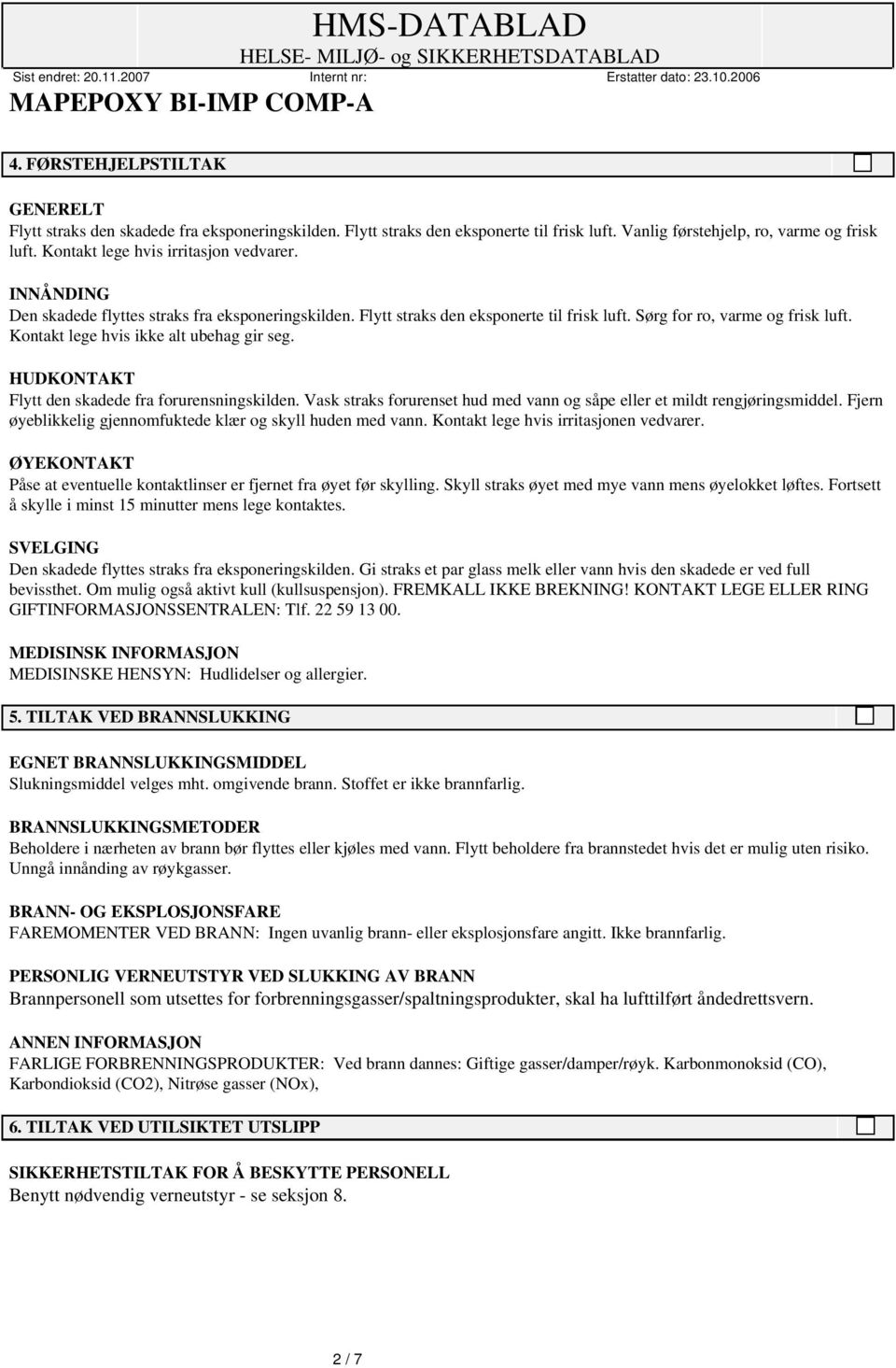 Kontakt lege hvis ikke alt ubehag gir seg. HUDKONTAKT Flytt den skadede fra forurensningskilden. Vask straks forurenset hud med vann og såpe eller et mildt rengjøringsmiddel.