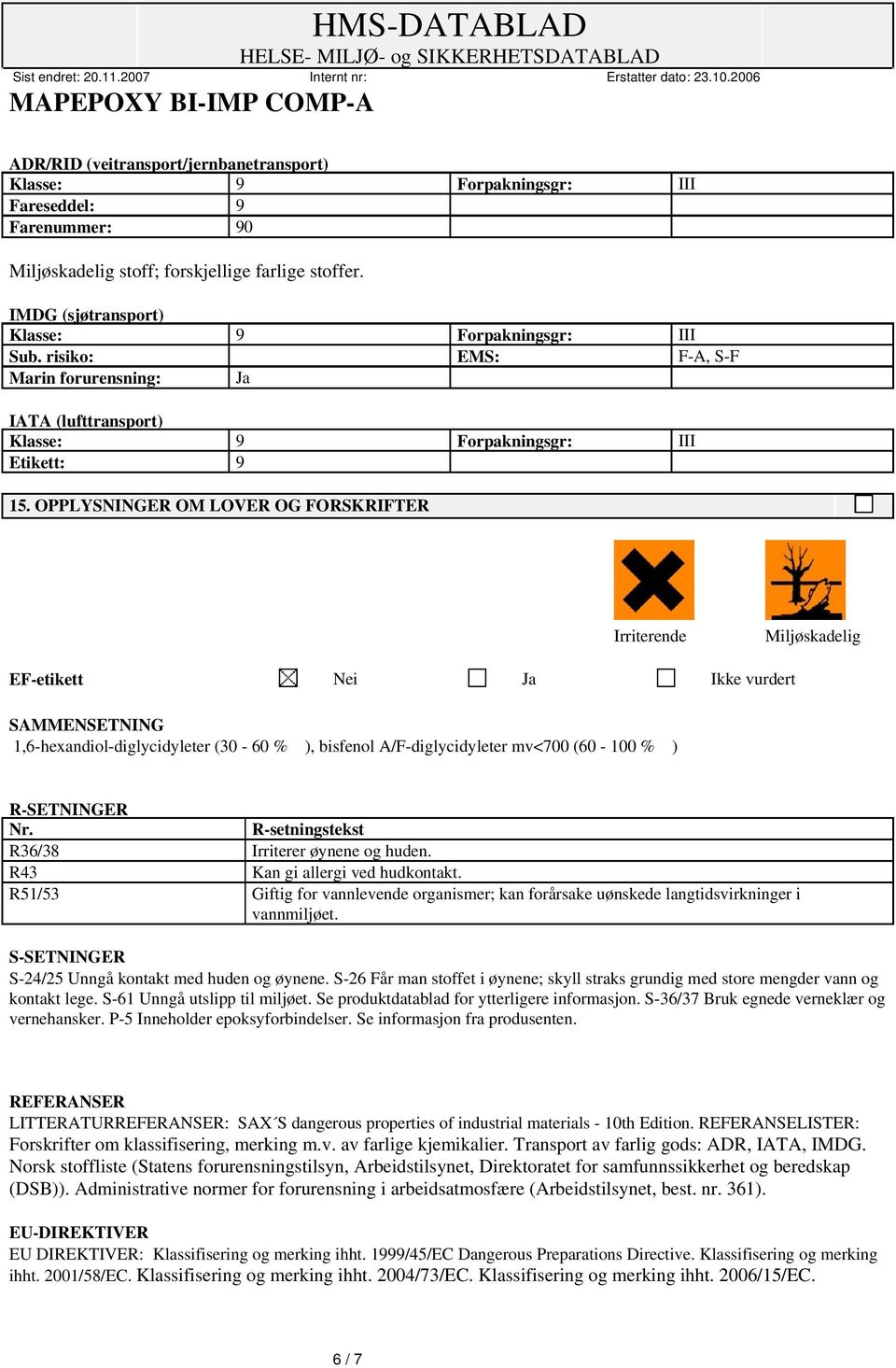 OPPLYSNINGER OM LOVER OG FORSKRIFTER Irriterende Miljøskadelig EF-etikett Nei Ja Ikke vurdert SAMMENSETNING 1,6-hexandiol-diglycidyleter (30-60 % ), bisfenol A/F-diglycidyleter mv<700 (60-100 % )