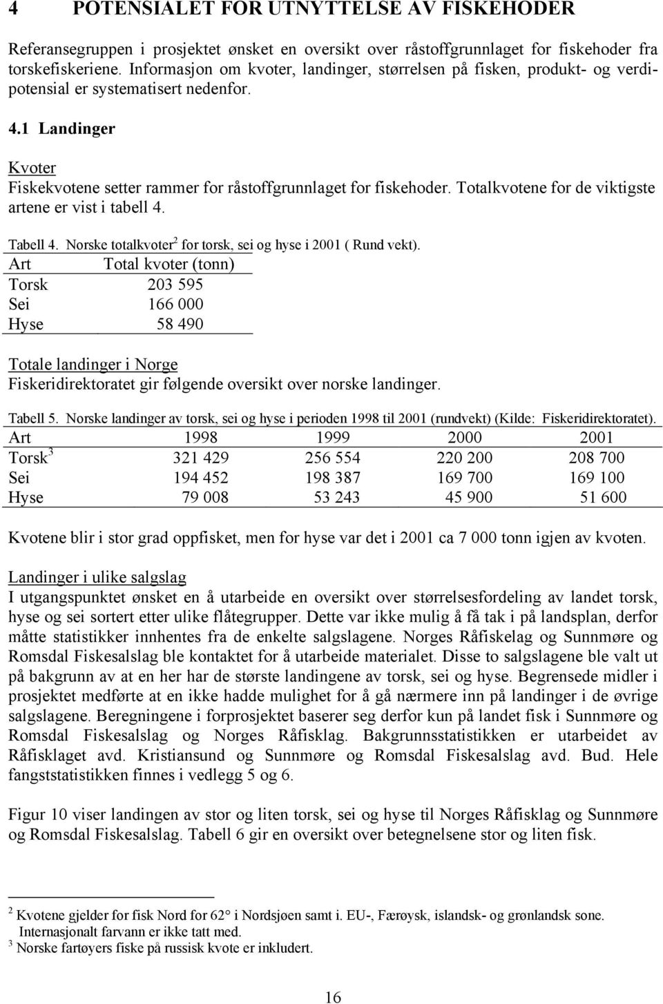 Totalkvotene for de viktigste artene er vist i tabell 4. Tabell 4. Norske totalkvoter 2 for torsk, sei og hyse i 21 ( Rund vekt).