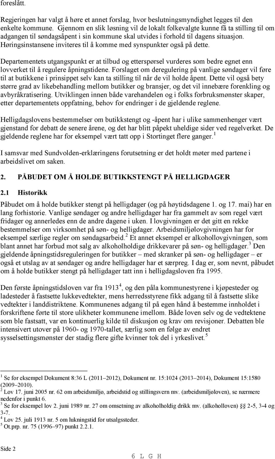 Høringsinstansene inviteres til å komme med synspunkter også på dette. Departementets utgangspunkt er at tilbud og etterspørsel vurderes som bedre egnet enn lovverket til å regulere åpningstidene.