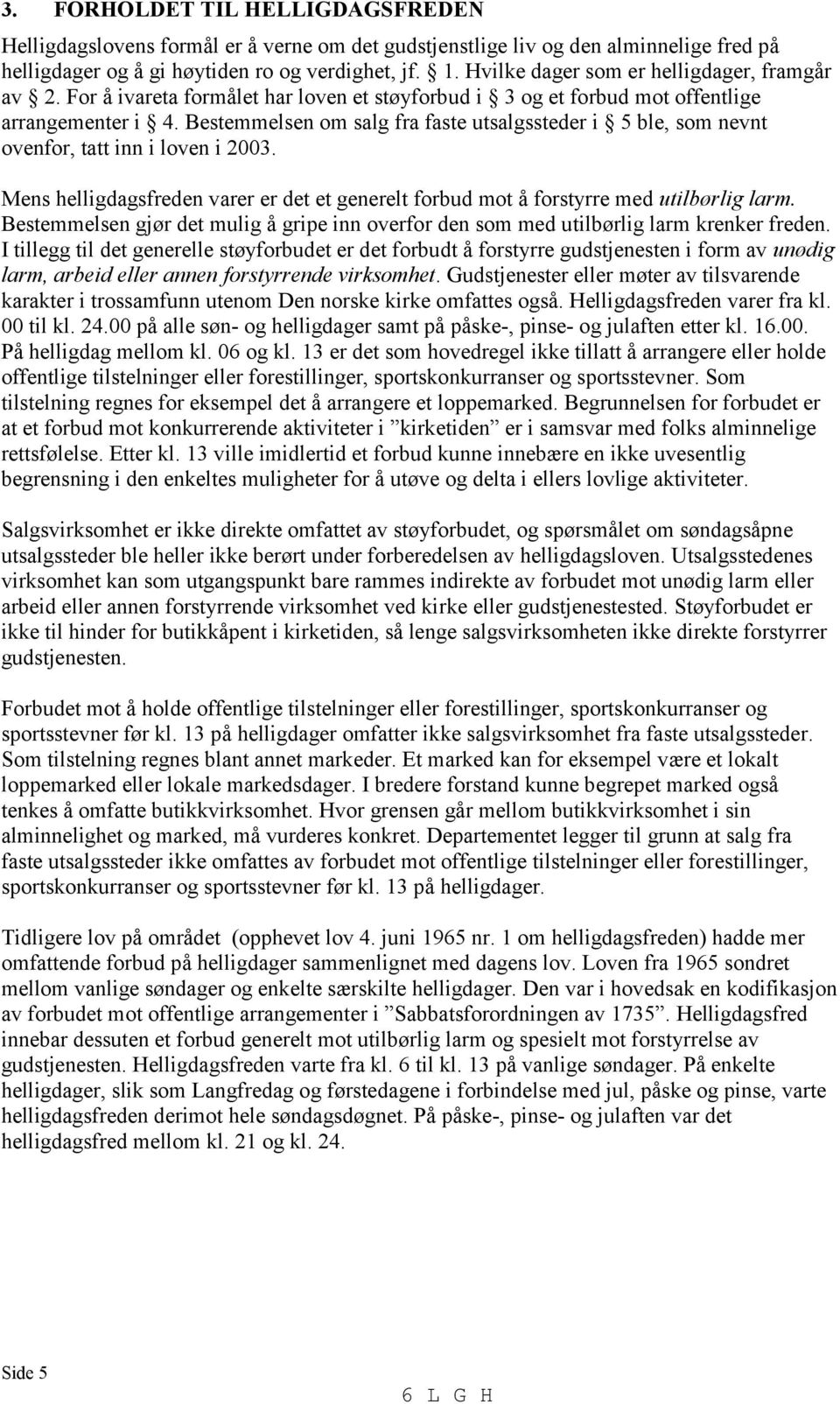 Bestemmelsen om salg fra faste utsalgssteder i 5 ble, som nevnt ovenfor, tatt inn i loven i 2003. Mens helligdagsfreden varer er det et generelt forbud mot å forstyrre med utilbørlig larm.