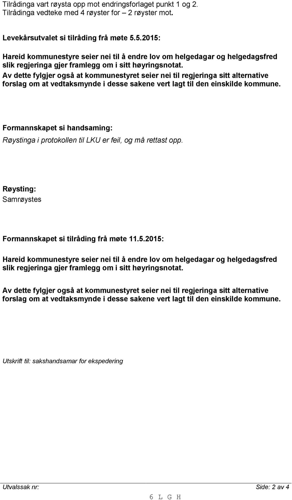 Av dette fylgjer også at kommunestyret seier nei til regjeringa sitt alternative forslag om at vedtaksmynde i desse sakene vert lagt til den einskilde kommune.