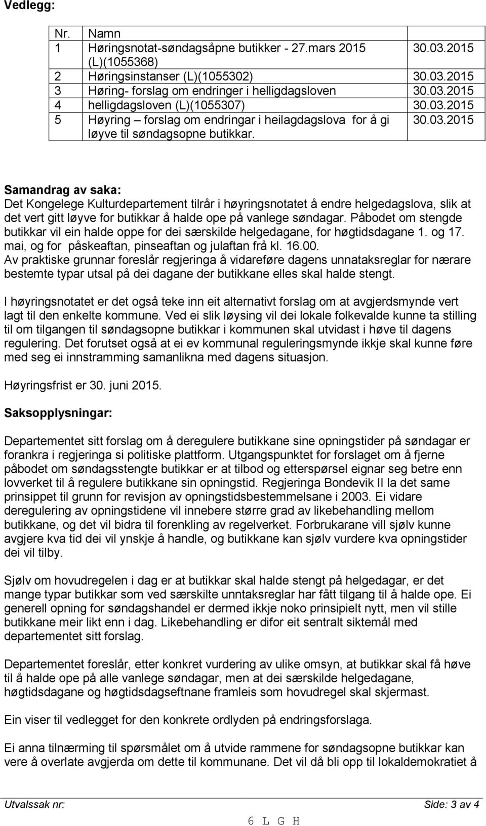 Påbodet om stengde butikkar vil ein halde oppe for dei særskilde helgedagane, for høgtidsdagane 1. og 17. mai, og for påskeaftan, pinseaftan og julaftan frå kl. 16.00.