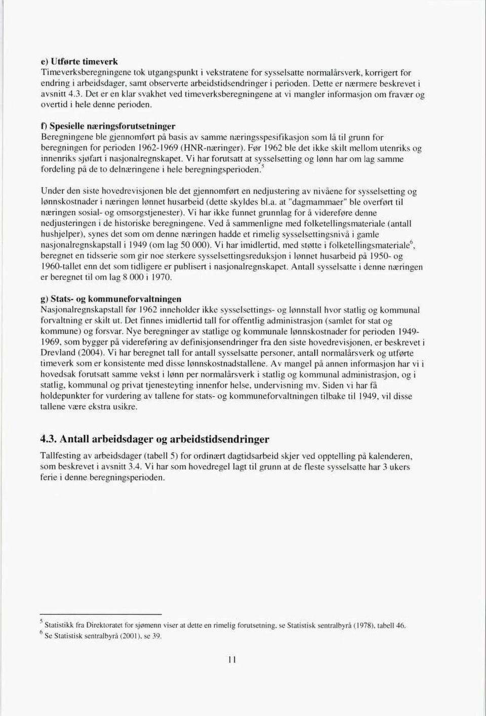 f) Spesielle næringsforutsetninger Beregningene ble gjennomført på basis av samme næringsspesifikasjon som lå til grunn for beregningen for perioden 1962-1969 (HNR-næringer).