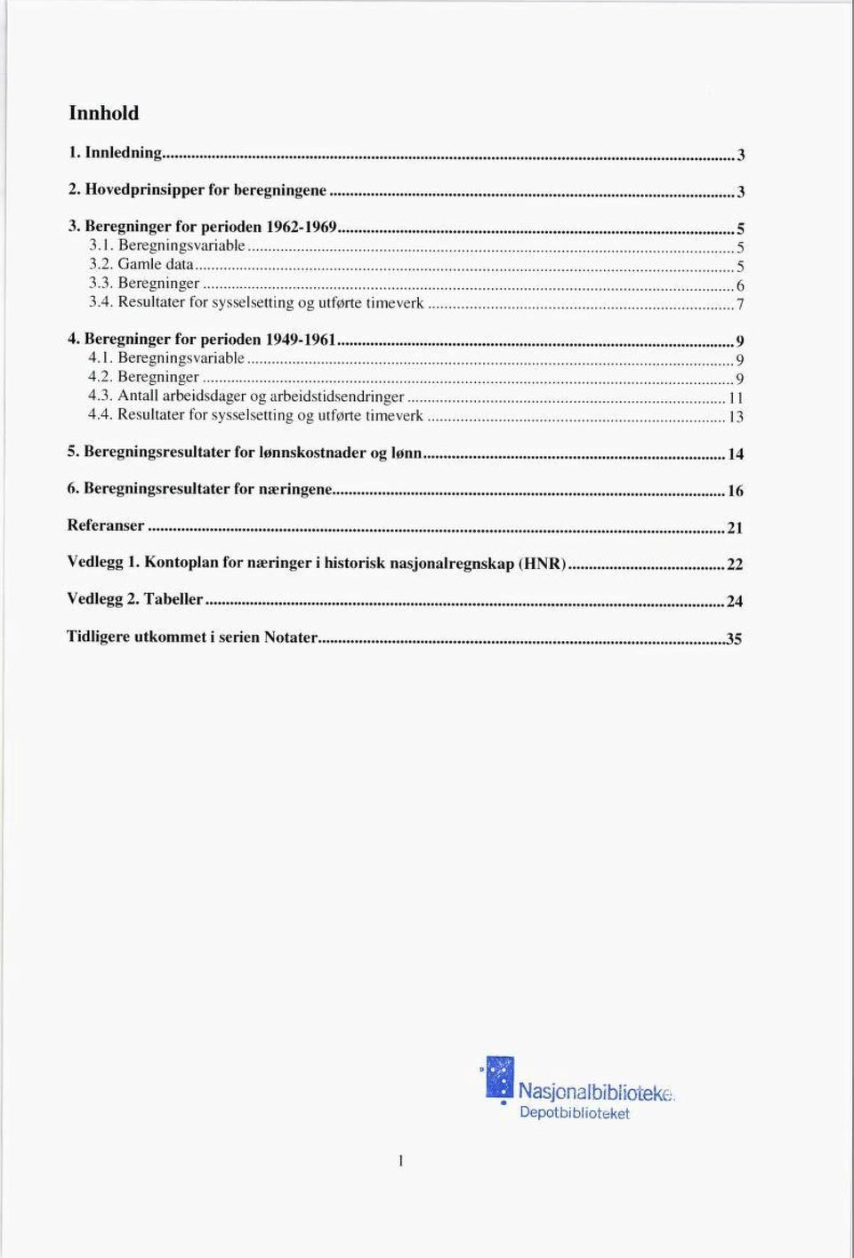 Antall arbeidsdager og arbeidstidsendringer 11 4.4. Resultater for sysselsetting og utførte timeverk 13 5. Beregningsresultater for lønnskostnader og lønn 14 6.