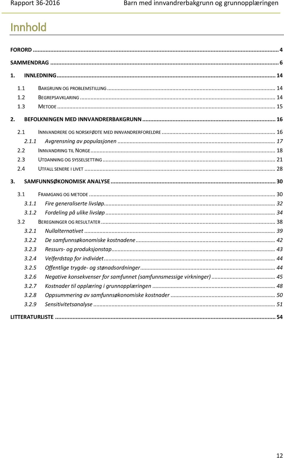 SAMFUNNSØKONOMISK ANALYSE... 30 FRAMGANG OG METODE... 30 3.1.1 Fire generaliserte livsløp... 32 3.1.2 Fordeling på ulike livsløp... 34 BEREGNINGER OG RESULTATER... 38 3.2.1 Nullalternativet... 39 3.2.2 De samfunnsøkonomiske kostnadene.