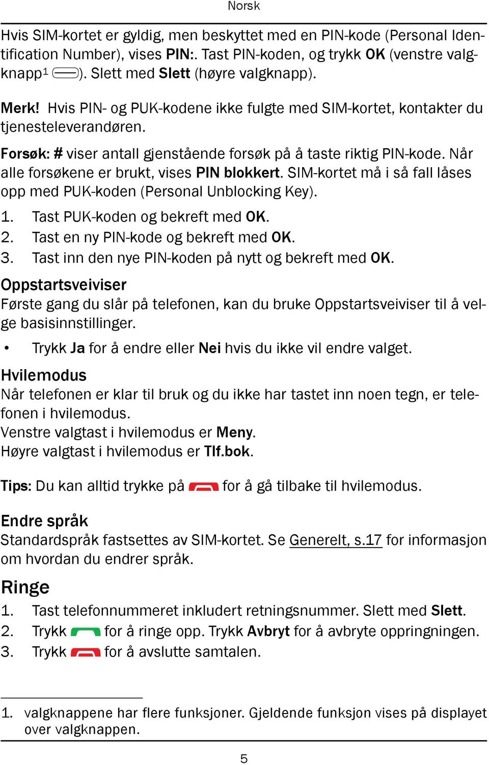 Når alle forsøkene er brukt, vises PIN blokkert. SIM-kortet må i så fall låses opp med PUK-koden (Personal Unblocking Key). 1. Tast PUK-koden og bekreft med OK. 2.