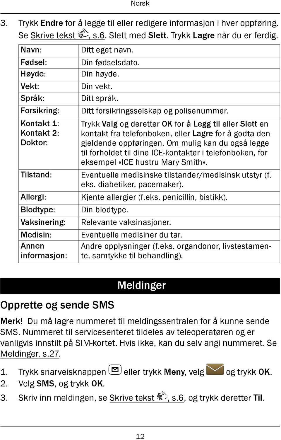 Ditt språk. Ditt forsikringsselskap og polisenummer. Trykk Valg og deretter OK for å Legg til eller Slett en kontakt fra telefonboken, eller Lagre for å godta den gjeldende oppføringen.