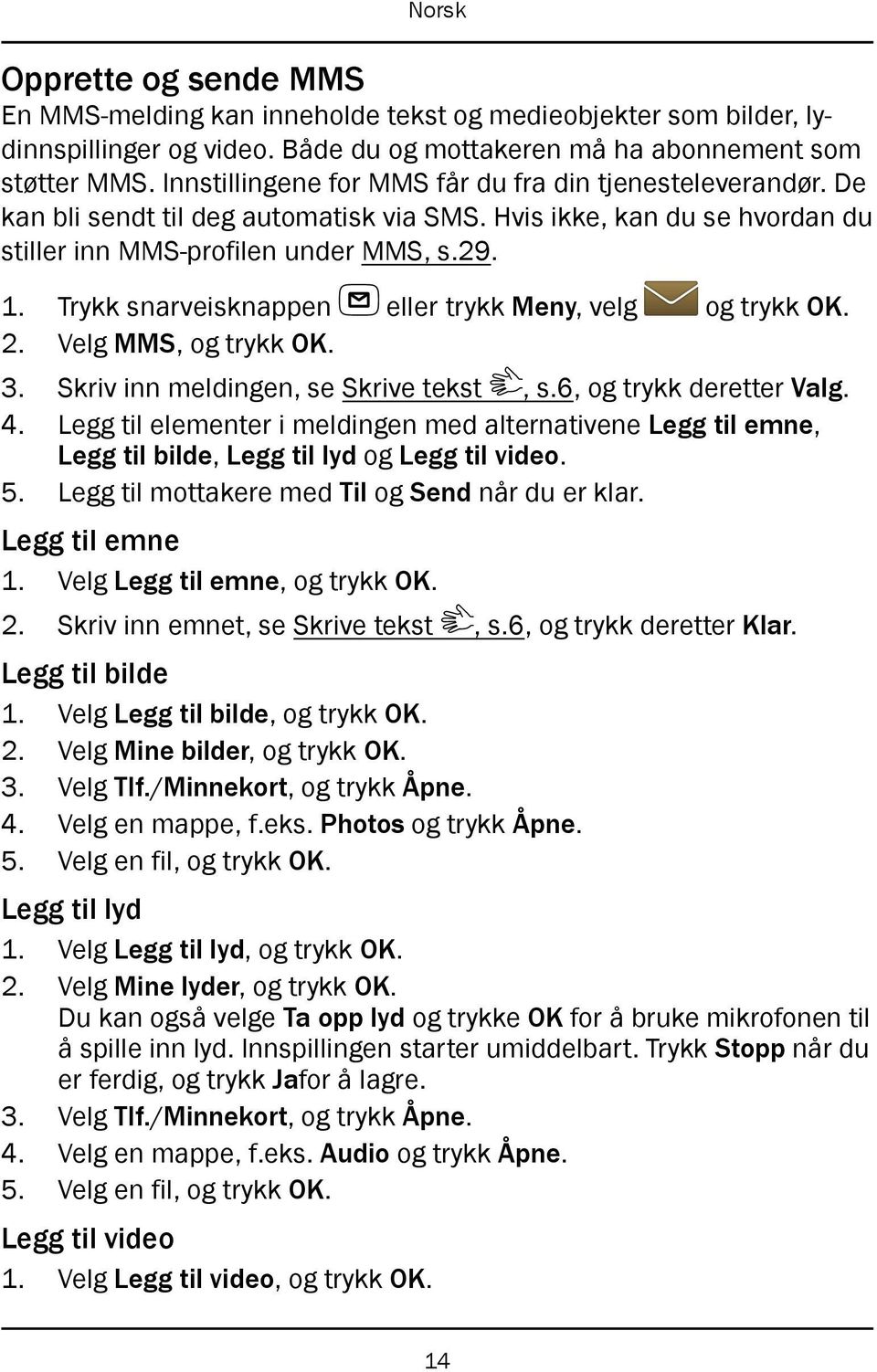 Trykk snarveisknappen eller trykk Meny, velg og trykk OK. 2. Velg MMS, og trykk OK. 3. Skriv inn meldingen, se Skrive tekst, s.6, og trykk deretter Valg. 4.