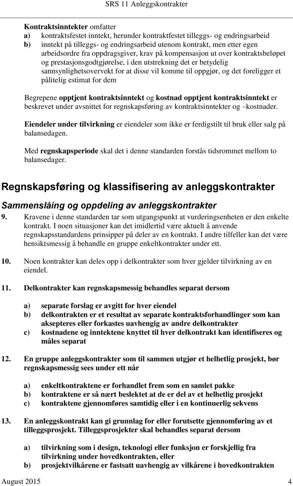 foreligger et pålitelig estimat for dem Begrepene opptjent kontraktsinntekt og kostnad opptjent kontraktsinntekt er beskrevet under avsnittet for regnskapsføring av kontraktsinntekter og kostnader.