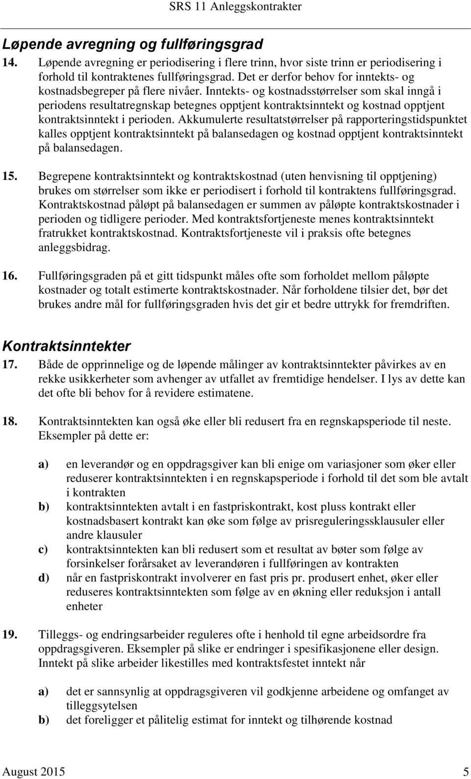 Inntekts- og kostnadsstørrelser som skal inngå i periodens resultatregnskap betegnes opptjent kontraktsinntekt og kostnad opptjent kontraktsinntekt i perioden.