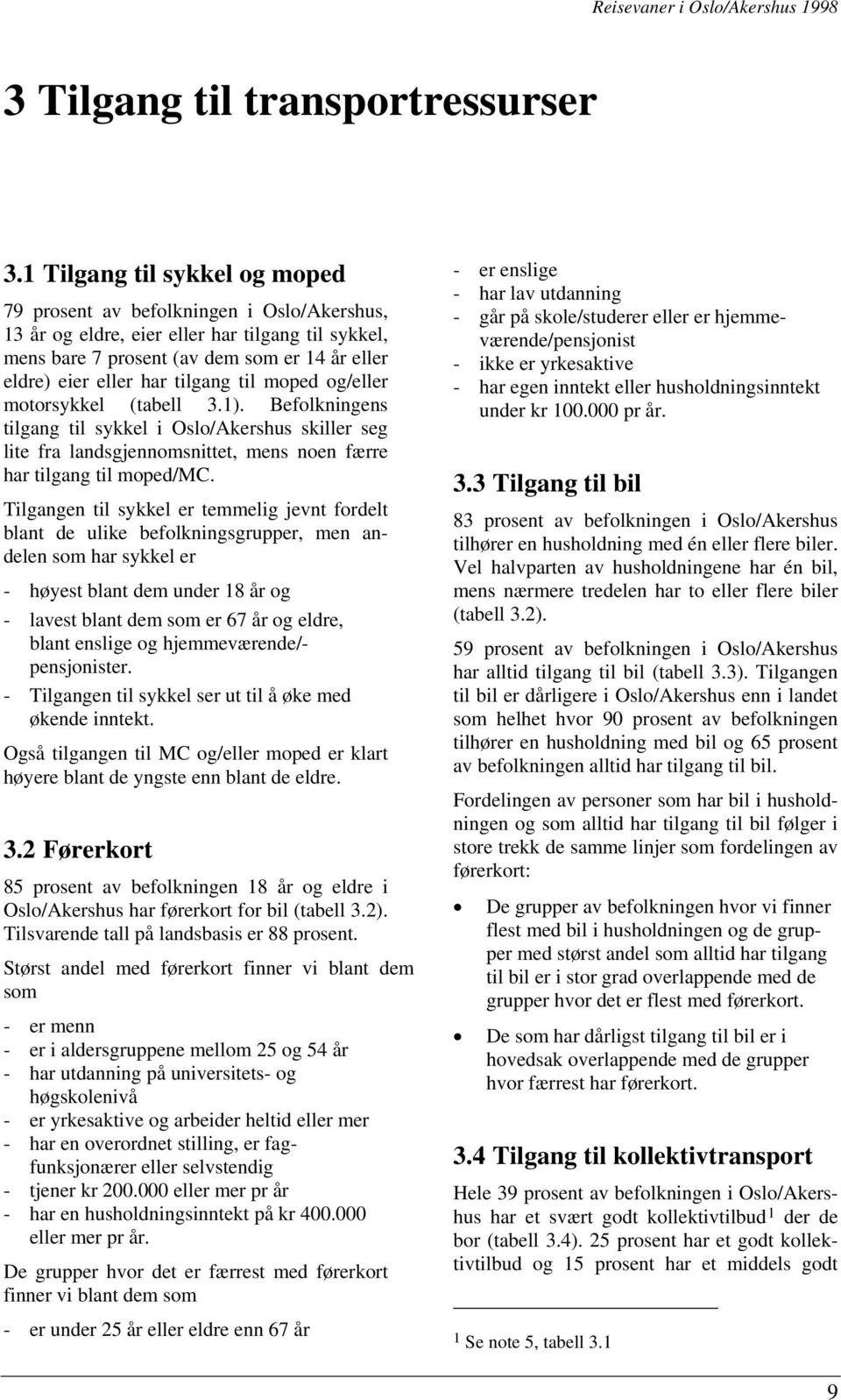 tilgang til moped og/eller motorsykkel (tabell 3.1). Befolkningens tilgang til sykkel i Oslo/Akershus skiller seg lite fra landsgjennomsnittet, mens noen færre har tilgang til moped/mc.