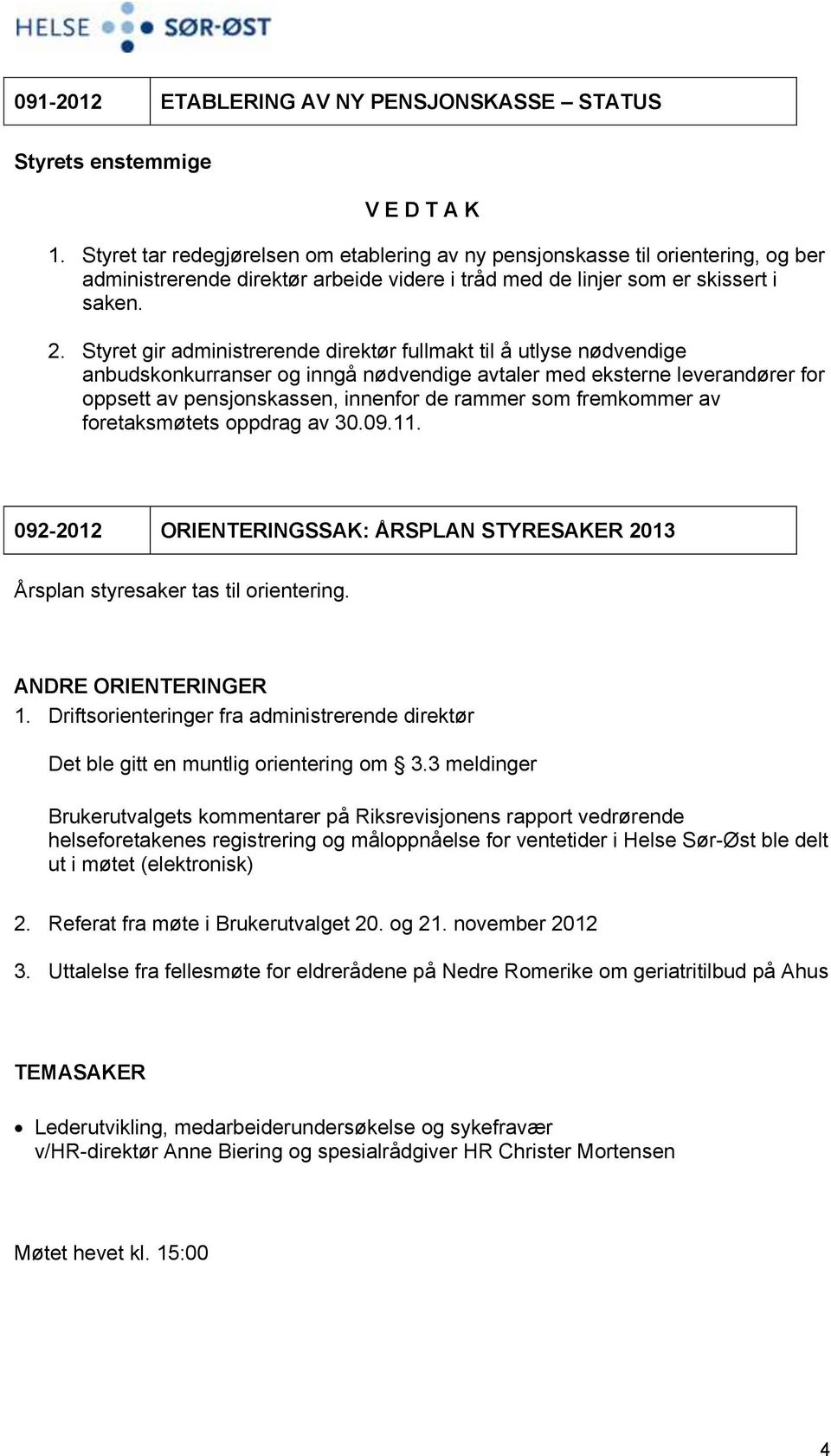 Styret gir administrerende direktør fullmakt til å utlyse nødvendige anbudskonkurranser og inngå nødvendige avtaler med eksterne leverandører for oppsett av pensjonskassen, innenfor de rammer som