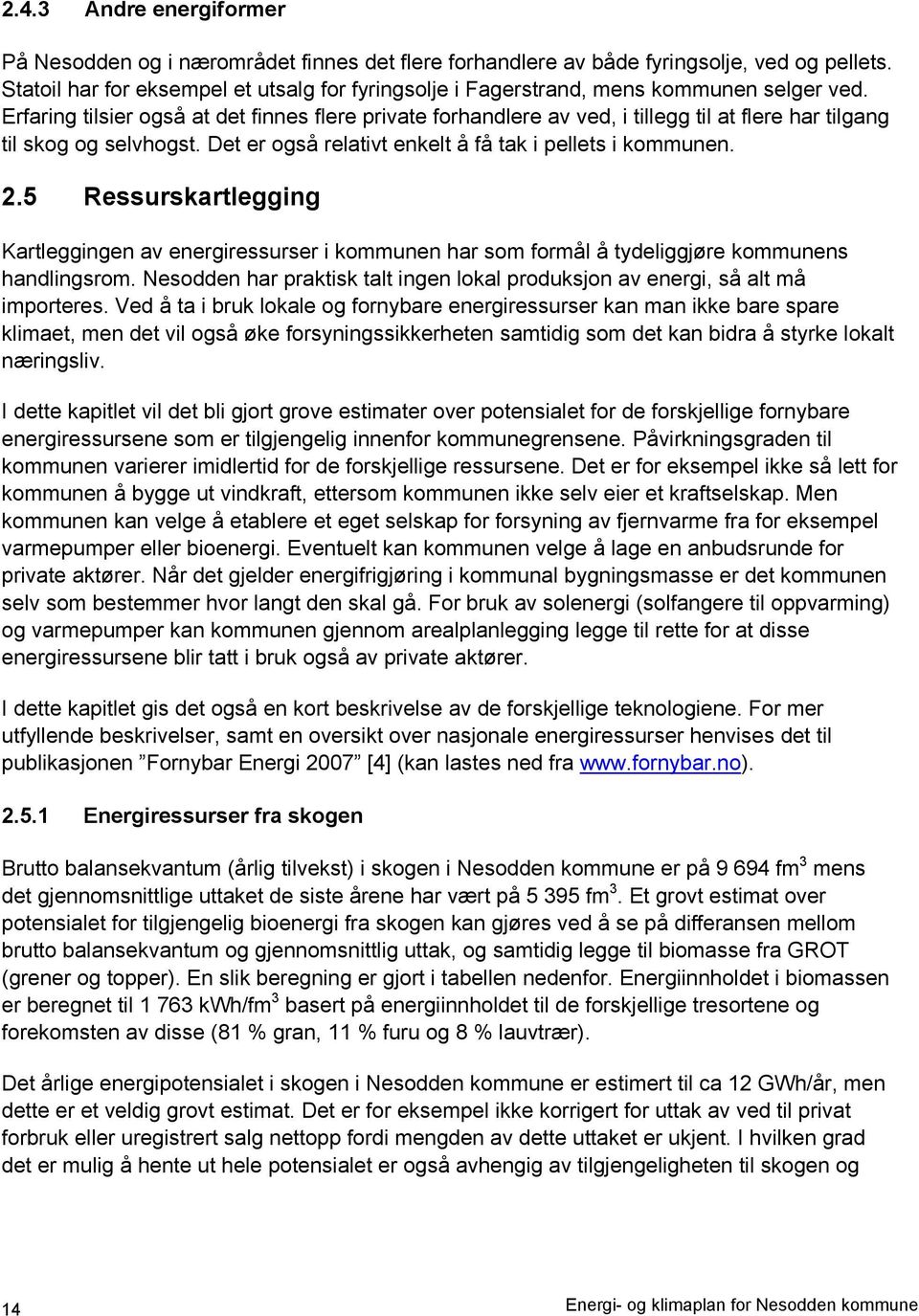 Erfaring tilsier også at det finnes flere private forhandlere av ved, i tillegg til at flere har tilgang til skog og selvhogst. Det er også relativt enkelt å få tak i pellets i kommunen. 2.