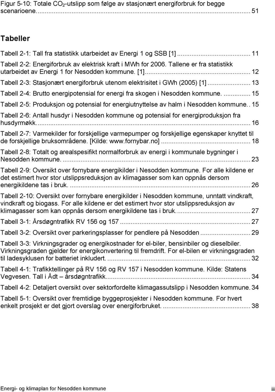 .. 12 Tabell 2-3: Stasjonært energiforbruk utenom elektrisitet i GWh (2005) [1]... 13 Tabell 2-4: Brutto energipotensial for energi fra skogen i Nesodden kommune.