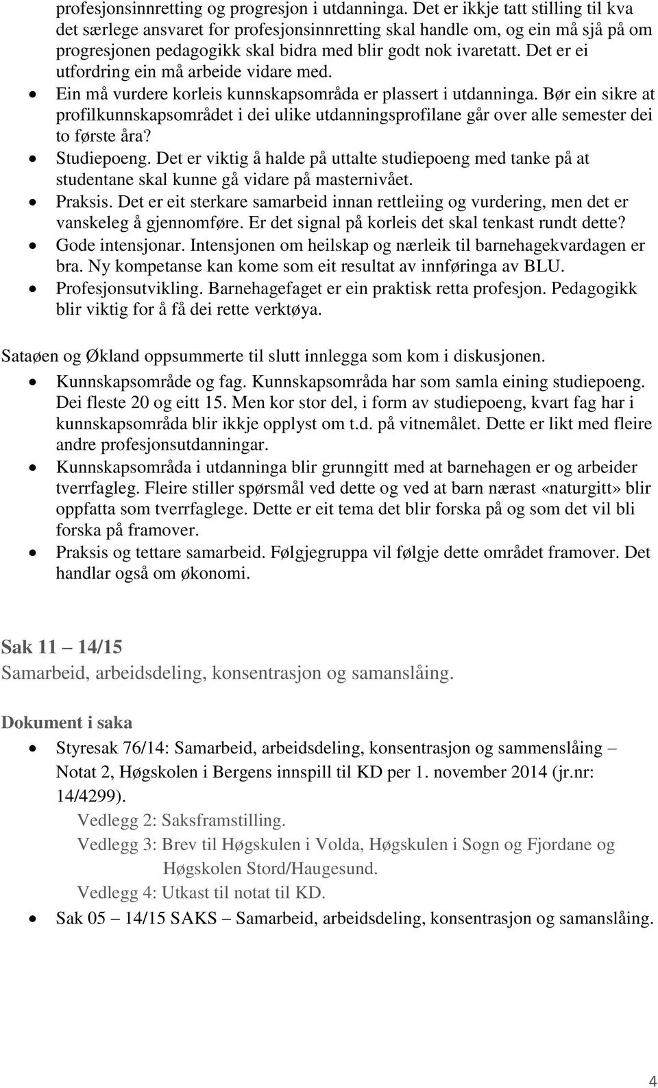 Det er ei utfordring ein må arbeide vidare med. Ein må vurdere korleis kunnskapsområda er plassert i utdanninga.