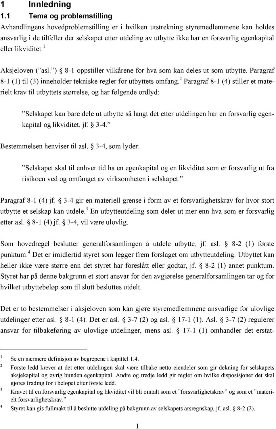 forsvarlig egenkapital eller likviditet. 1 Aksjeloven ( asl. ) 8-1 oppstiller vilkårene for hva som kan deles ut som utbytte. Paragraf 8-1 (1) til (3) inneholder tekniske regler for utbyttets omfang.