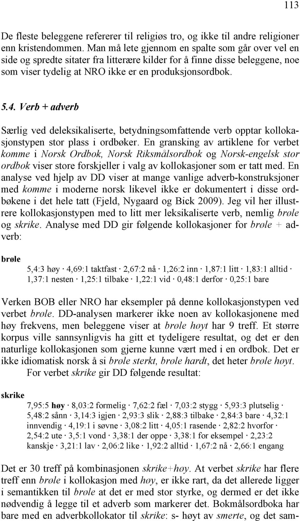 Verb + adverb Særlig ved deleksikaliserte, betydningsomfattende verb opptar kollokasjonstypen stor plass i ordbøker.