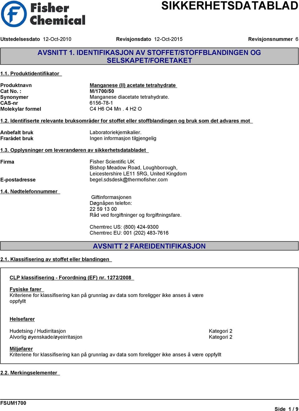 O 1.2. Identifiserte relevante bruksområder for stoffet eller stoffblandingen og bruk som det advares mot Anbefalt bruk Frarådet bruk Laboratoriekjemikalier. 1.3.