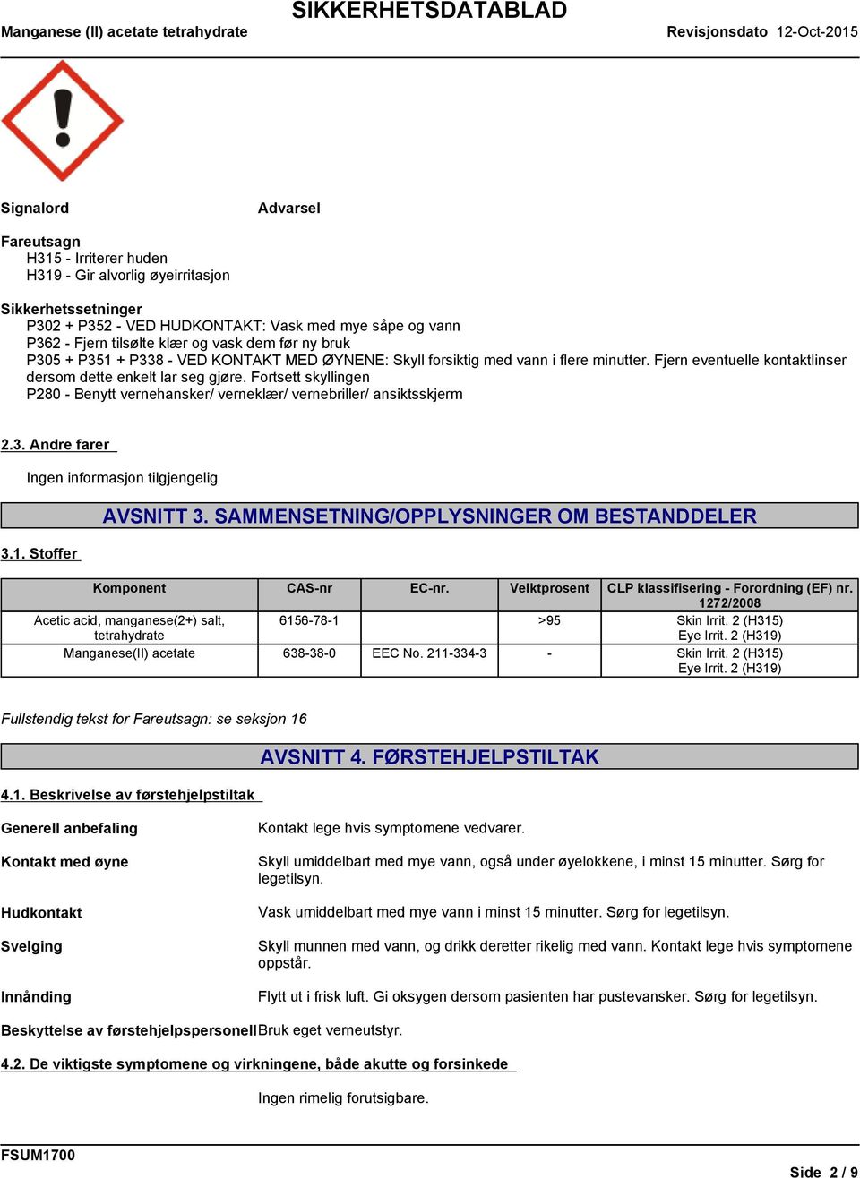 Fortsett skyllingen P280 - Benytt vernehansker/ verneklær/ vernebriller/ ansiktsskjerm 2.3. Andre farer 3.1. Stoffer AVSNITT 3. SAMMENSETNING/OPPLYSNINGER OM BESTANDDELER Komponent CAS-nr EC-nr.