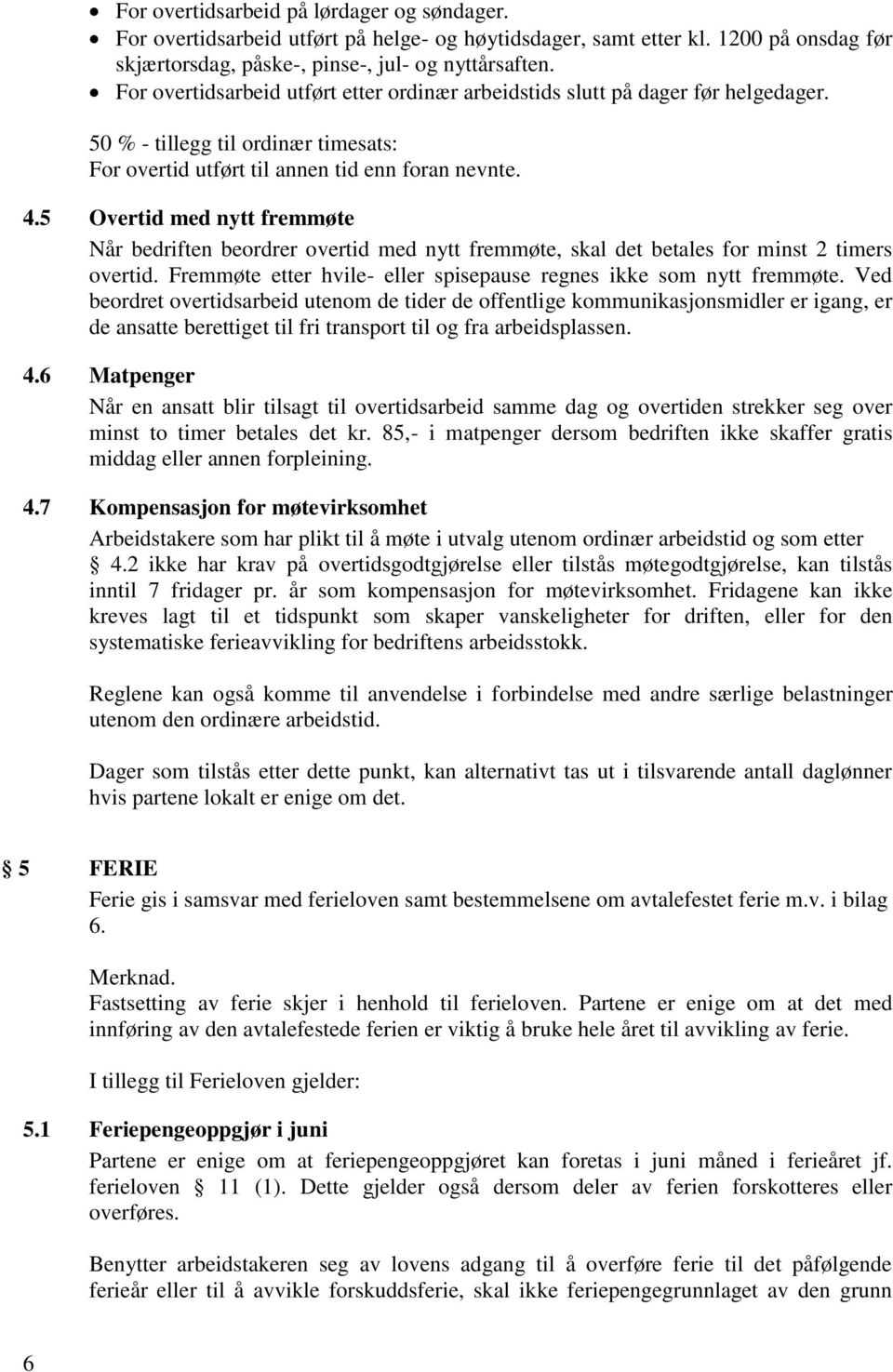 5 Overtid med nytt fremmøte Når bedriften beordrer overtid med nytt fremmøte, skal det betales for minst 2 timers overtid. Fremmøte etter hvile- eller spisepause regnes ikke som nytt fremmøte.